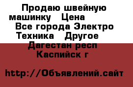 Продаю швейную машинку › Цена ­ 4 000 - Все города Электро-Техника » Другое   . Дагестан респ.,Каспийск г.